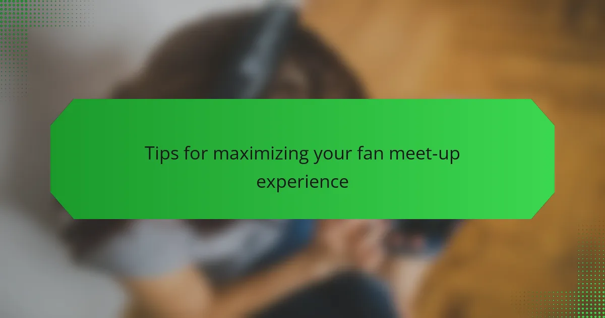 Tips for maximizing your fan meet-up experience